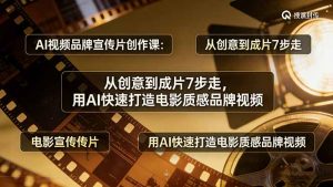 AI视频品牌宣传片创作课：从创意到成片7步走，用AI快速打造电影质感品牌视频-万象聊项目