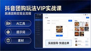 抖音团购玩法VIP实战课-更新:原创视频制作+全国地址挂载+AI工具+提示词+素材,全流程-万象聊项目