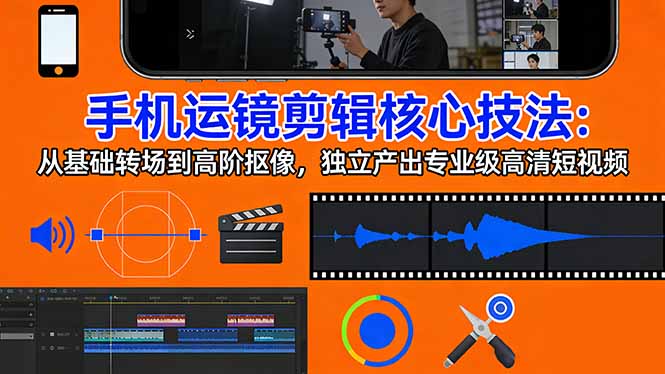 手机运镜 剪辑核心技法：从基础转场到高阶抠像，独立产出专业级高清短视频-万象聊项目