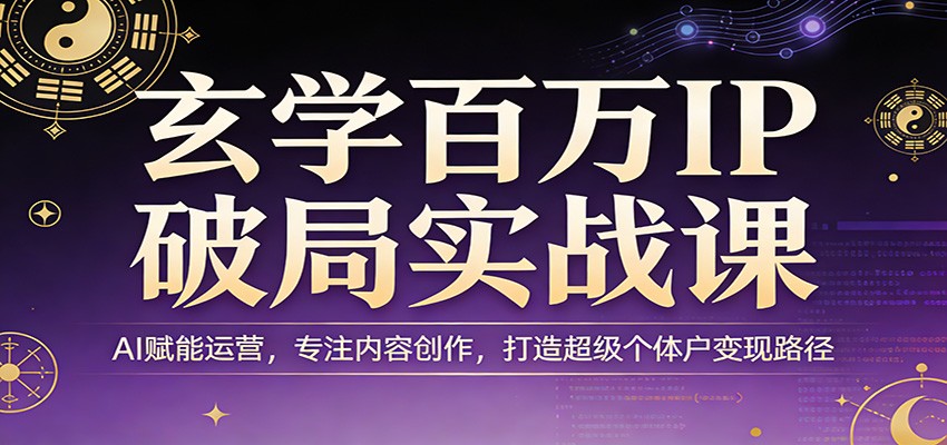 玄学百万IP破局实战课：AI赋能运营，专注内容创作，打造超级个体户变现路径-万象聊项目