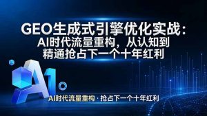 GEO 生成式引擎优化实战：AI时代流量重构，从认知到精通抢占下一个十年红利-万象聊项目