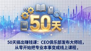 50天搞出赚钱课:CEO俱乐部发布大师班,从零开始把专业本事变成线上课程-万象聊项目