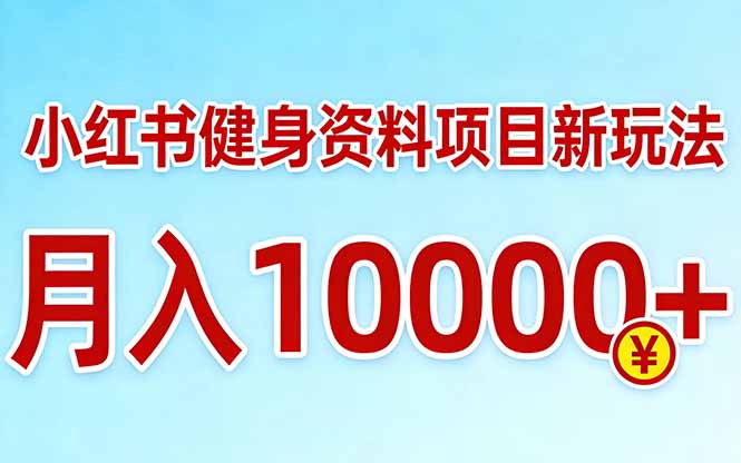 小红书健身资料项目最新玩法，月入10000＋，收益潜力可以无限放大-万象聊项目