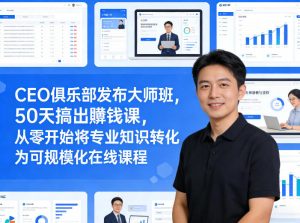 CEO俱乐部发布大师班，50天搞出賺钱课，从零开始将专业知识转化为可规模化在线课程-万象聊项目