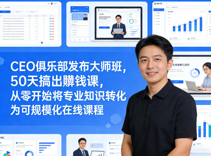 CEO俱乐部发布大师班，50天搞出賺钱课，从零开始将专业知识转化为可规模化在线课程-万象聊项目