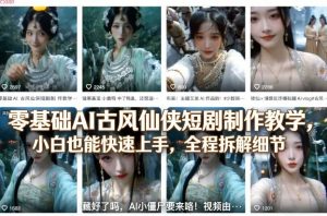 零基础AI古风仙侠短剧制作教学，小白也能快速上手，全程拆解细节-万象聊项目