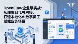 OpenClaw企业级实战：从部署到飞书对接，打造本地化AI数字员工赋能业务场景-万象聊项目
