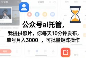 公众号ai托管,我提供照片,你每天10分钟发布,单号月入3000+,可批量矩阵操作【揭秘】-万象聊项目