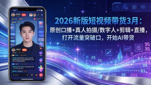 2026新版短视频带货3月：原创口播+真人拍摄/数字人+剪辑+直播，打开流量突破口，开始AI带货-万象聊项目