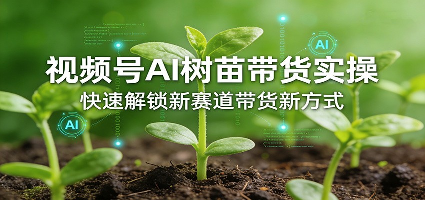 视频号AI树苗带货实操，快速解锁新赛道带货新方式-万象聊项目