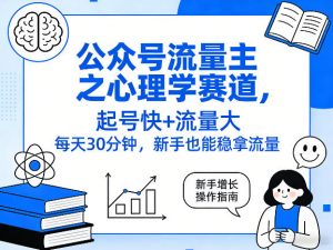 公众号流量主之心理学赛道,起号快+流量大,每天30分钟,新手也能稳拿流量!-万象聊项目