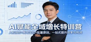 AI赋能全域增长特训营：人机协作+账号定位+批量原创，一站式提升效率与利润-万象聊项目