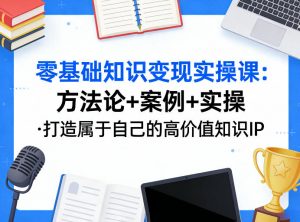 零基础知识变现实操课,方法论+案例+实操,打造属于自己的高价值知识IP-万象聊项目