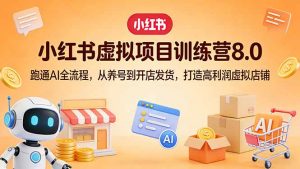 小红书虚拟项目训练营8.0:跑通AI全流程,从养号到开店发货,打造高利润虚拟店铺-万象聊项目