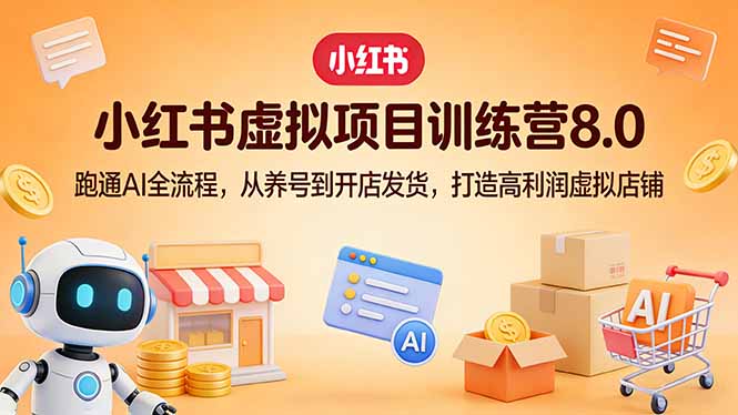 小红书虚拟项目训练营8.0：跑通AI全流程，从养号到开店发货，打造高利润虚拟店铺-万象聊项目