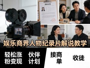 娱乐商界人物纪录片解说教学,轻松涨粉变现,伙伴计划,接商单,收徒等-万象聊项目