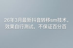 26年3月最新抖音转移sm技术，效果自行测试，不保证百分百-万象聊项目