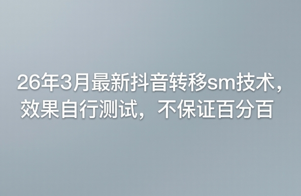 26年3月最新抖音转移sm技术，效果自行测试，不保证百分百-万象聊项目