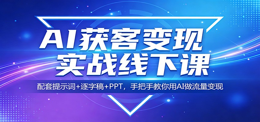 AI获客变现实战线下课：配套提示词+逐字稿+PPT，手把手教你用AI做流量变现-万象聊项目