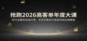 抢跑2026高客单年度大课:多行业嘉宾实战分享,手把手教你打造高利润生意模型-万象聊项目