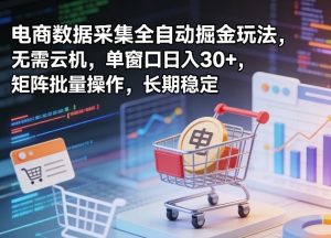 独家电商数据采集全自动掘金玩法，无需云机，单窗口日入30+，矩阵批量操作，长期稳定【揭秘】-万象聊项目