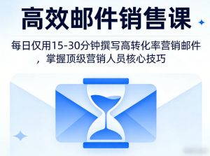 高效邮件销售课,教会您每日仅用15-30分钟撰写高转化率营销邮件,掌握顶级营销人员的核心技巧-万象聊项目