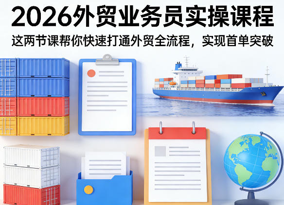 2026外贸业务员实操课程，这两节课帮你快速打通外贸全流程，实现首单突破-万象聊项目
