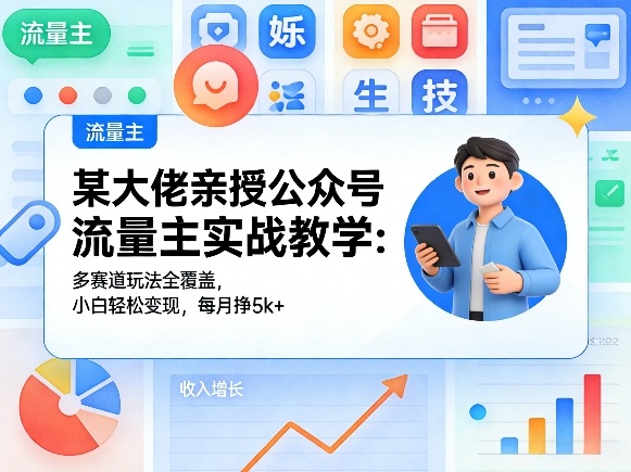 某大佬亲授公众号流量主实战教学：多赛道玩法全覆盖，小白轻松变现，每月多挣5k+-万象聊项目