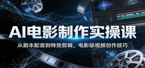 AI电影制作实操课:从剧本配音到特效剪辑,电影级视频创作技巧-万象聊项目