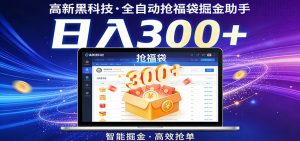 高新黑科技，全自动抢福袋掘金助手，零门槛、易操作，轻松上手日入300+-万象聊项目