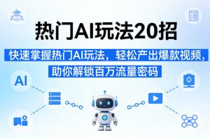 热门AI玩法20招，快速掌握热门AI玩法，轻松产出爆款视频，助你解锁百万流量密码-万象聊项目