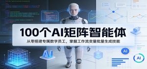 100个AI矩阵智能体，从零搭建专属数字员工，掌握工作流变量批量生成技能-万象聊项目