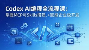 Codex AI编程全流程课：模块化教学+双项目实战，掌握MCP与Skills搭建，赋能企业级开发-万象聊项目