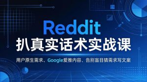 Reddit 扒真实话术实战课：用用户原生需求做 Google 爱推内容，告别盲目猜需求写文案-万象聊项目