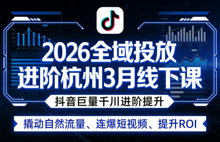 2026全域投放进阶杭州3月线下课，抖音巨量千川进阶提升，撬动自然流量、连爆短视频、提升ROI-万象聊项目
