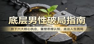 底层男性破局指南:放下六大核心执念,重塑思维认知,走出人生困局-万象聊项目