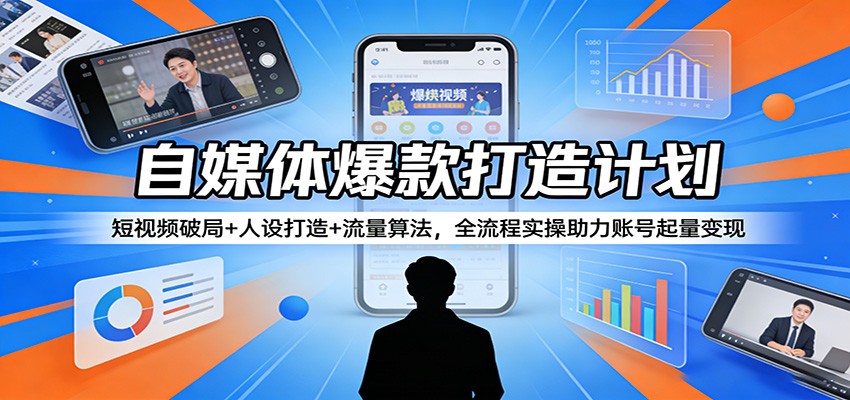 自媒体爆款打造计划：短视频破局+人设打造+流量算法，全流程实操助力账号起量变现-万象聊项目