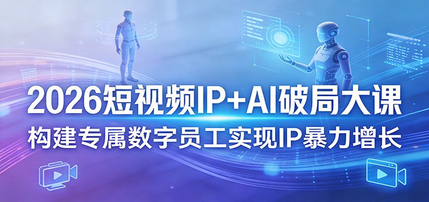 2026短视频IP+AI破局大课，构建专属数字员工实现IP暴力增长-万象聊项目