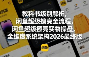 教科书级别解析,闲鱼超级擦亮全流程,闲鱼超级擦亮实物操盘,全维度系统架构2026最终版-万象聊项目
