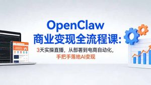 OpenClaw商业变现全流程课：3天实操直播，从部署到电商自动化，手把手落地AI变现-万象聊项目