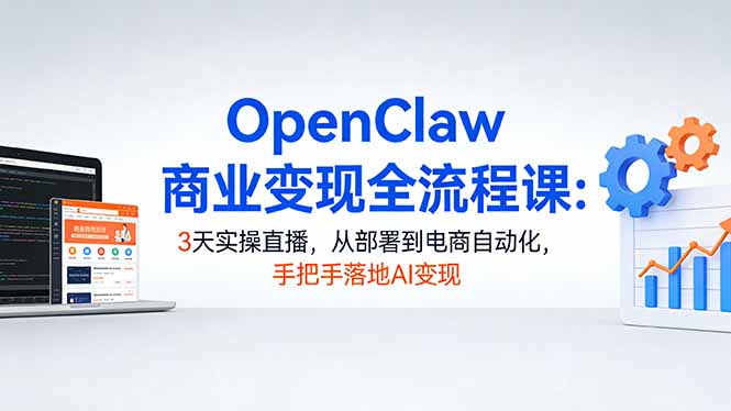 OpenClaw商业变现全流程课：3天实操直播，从部署到电商自动化，手把手落地AI变现-万象聊项目