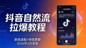 抖音自然流拉爆教程：新规适配+持续更新，话术+投放+起号一站式实战教学(更新26年3月-万象聊项目