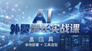 AI 外贸增长实战课：本地部署 + 工具选型，一站式搭建可落地自动化外贸系统-万象聊项目