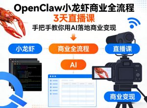 OpenClaw小龙虾商业全流程3天直播课，手把手教你用AI落地商业变现-万象聊项目