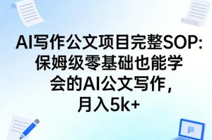 AI写作公文项目完整SOP，保姆级零基础也能学会的AI公文写作，月入5k+-万象聊项目