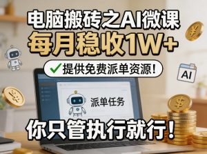 电脑搬砖之AI微课，每月稳收1W+，提供免费派单资源！你只管执行就行-万象聊项目