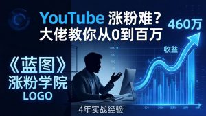 YouTube 涨粉难？《蓝图涨粉学院》：4 年赚 460 万的大佬教策略，从0到百万有路径！-万象聊项目