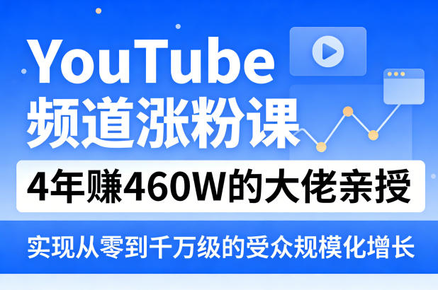 YouTube频道涨粉课，4年賺460W的大佬亲授，实现从零到千万级的受众规模化增长-万象聊项目