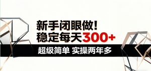 新手闭眼做，稳定每天300+，超级简单，实操两年多 ！-万象聊项目