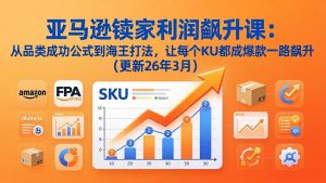 亚马逊卖家利润飙升课：从品类成功公式到海王打法，让每个SKU都成爆款一路飙升(更新26年3月-万象聊项目